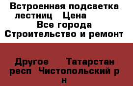 Встроенная подсветка лестниц › Цена ­ 990 - Все города Строительство и ремонт » Другое   . Татарстан респ.,Чистопольский р-н